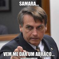 SAMARA...VEM ME DAR UM ABRAÇO...