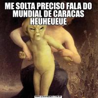 ME SOLTA PRECISO FALA DO MUNDIAL DE CARACAS HEUHEUEUE