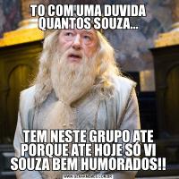 TO COM UMA DUVIDA QUANTOS SOUZA...TEM NESTE GRUPO ATE PORQUE ATE HOJE SÓ VI SOUZA BEM HUMORADOS!!