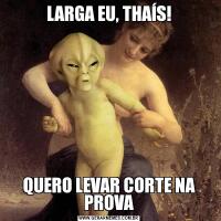 LARGA EU, THAÍS!QUERO LEVAR CORTE NA PROVA