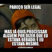 PAREÇO SER LEGAL MAS JÁ QUIS PROCESSAR ALGUÉM POR DIZER QUE EU ESTAVA BÊBADO, E EU ESTAVA MESMO.