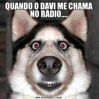 QUANDO O DAVI ME CHAMA NO RÁDIO....
