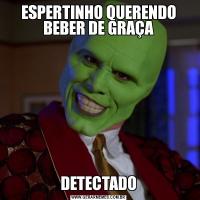ESPERTINHO QUERENDO BEBER DE GRAÇADETECTADO