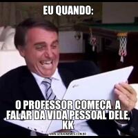 EU QUANDO:O PROFESSOR COMEÇA  A FALAR DA VIDA PESSOAL DELE, KK