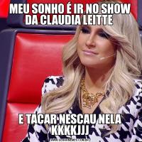 MEU SONHO É IR NO SHOW DA CLAUDIA LEITTE E TACAR NESCAU NELA KKKKJJJ