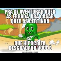 PRA SE AVENTURAR QUER AS ERRADA, PRA CASAR QUER AS CERTINHAQUE HIPÓCRITA DESGRAÇADO VOCÊ É