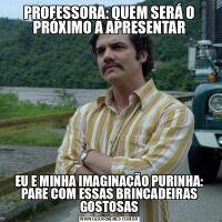 PROFESSORA: QUEM SERÁ O PRÓXIMO A APRESENTAREU E MINHA IMAGINAÇÃO PURINHA: PARE COM ESSAS BRINCADEIRAS GOSTOSAS