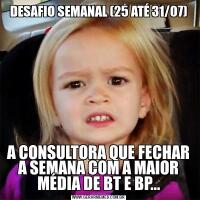 DESAFIO SEMANAL (25 ATÉ 31/07)A CONSULTORA QUE FECHAR A SEMANA COM A MAIOR MÉDIA DE BT E BP...