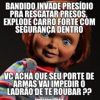 BANDIDO INVADE PRESÍDIO PRA RESGATAR PRESOS,  EXPLODE CARRO FORTE COM SEGURANÇA DENTROVC ACHA QUE SEU PORTE DE ARMAS VAI IMPEDIR O LADRÃO DE TE ROUBAR ??