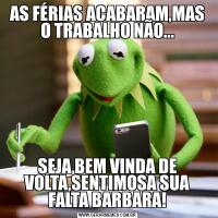 AS FÉRIAS ACABARAM,MAS O TRABALHO NÃO...SEJA BEM VINDA DE VOLTA,SENTIMOSA SUA FALTA BARBARA!