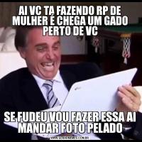 AI VC TA FAZENDO RP DE MULHER É CHEGA UM GADO PERTO DE VCSE FUDEU VOU FAZER ESSA AI MANDAR FOTO PELADO