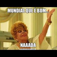 MUNDIAL QUE É BOM…NAAADA
