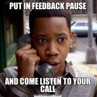 PUT IN FEEDBACK PAUSEAND COME LISTEN TO YOUR CALL