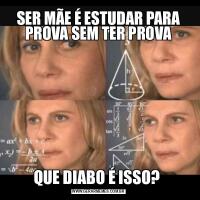SER MÃE É ESTUDAR PARA PROVA SEM TER PROVAQUE DIABO É ISSO? 