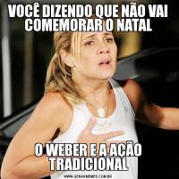 VOCÊ DIZENDO QUE NÃO VAI COMEMORAR O NATALO WEBER E A AÇÃO TRADICIONAL