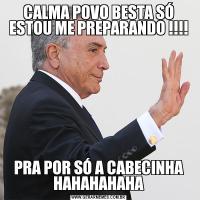 CALMA POVO BESTA SÓ ESTOU ME PREPARANDO !!!!PRA POR SÓ A CABECINHA HAHAHAHAHA