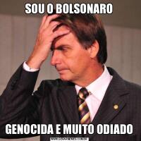 SOU O BOLSONAROGENOCIDA E MUITO ODIADO