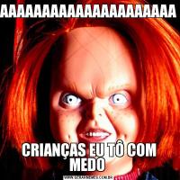 AAAAAAAAAAAAAAAAAAAAACRIANÇAS EU TÔ COM MEDO 
