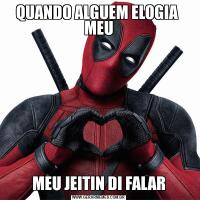 QUANDO ALGUEM ELOGIA  MEUMEU JEITIN DI FALAR