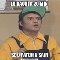 EU DAQUI A 20 MIN SE O PATCH N SAIR