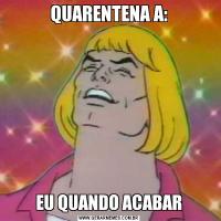 QUARENTENA A:EU QUANDO ACABAR