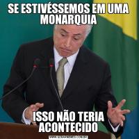 SE ESTIVÉSSEMOS EM UMA MONARQUIAISSO NÃO TERIA ACONTECIDO