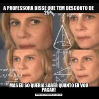 A PROFESSORA DISSE QUE TEM DESCONTO DE 25%MAS EU SÓ QUERIA SABER QUANTO EU VOU PAGAR!