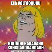 ELA VOLTOOOUUUHIHIHIHI HAHAHAHA SUHSUAHDUAHDAUH