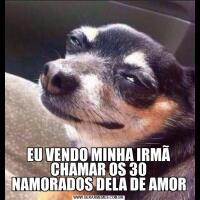 EU VENDO MINHA IRMÃ CHAMAR OS 30 NAMORADOS DELA DE AMOR