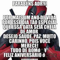 PARABÉNS ADRY!POR MAIS UM ANO DE VIDA POR ESSE DIA TÃO ESPECIAL QUE ESSA DATA SEJA CHEIA DE AMOR 
DESEJO SAÚDE, PAZ, MUITO CARINHO, POIS VOCÊ MERECE!
TUDO DE BOM