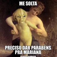 ME SOLTAPRECISO DAR PARABÉNS PRA MARIANA