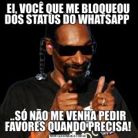 EI, VOCÊ QUE ME BLOQUEOU DOS STATUS DO WHATSAPP ..SÓ NÃO ME VENHA PEDIR FAVORES QUANDO PRECISA!