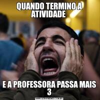 QUANDO TERMINO A ATIVIDADE E A PROFESSORA PASSA MAIS 3