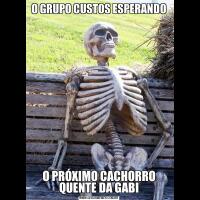 O GRUPO CUSTOS ESPERANDOO PRÓXIMO CACHORRO QUENTE DA GABI