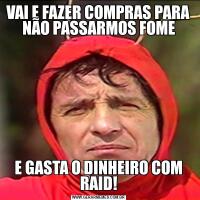 VAI E FAZER COMPRAS PARA NÃO PASSARMOS FOMEE GASTA O DINHEIRO COM RAID!