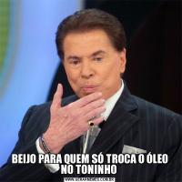 BEIJO PARA QUEM SÓ TROCA O ÓLEO NO TONINHO 
