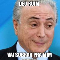 DEU RUIM VAI SOBRAR PRA MIM