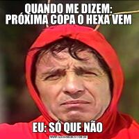 QUANDO ME DIZEM: PRÓXIMA COPA O HEXA VEMEU: SÓ QUE NÃO 