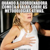 QUANDO A COORDENADORA COMEÇA A FALAR SOBRE AS METODOLOGIAS ATIVAS.