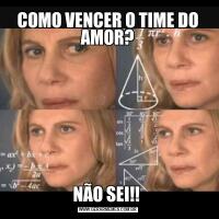 COMO VENCER O TIME DO AMOR?NÃO SEI!! 