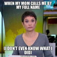 WHEN MY MOM CALLS ME BY MY FULL NAME(I DON'T EVEN KNOW WHAT I DID)
