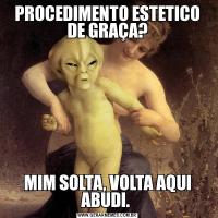 PROCEDIMENTO ESTETICO DE GRAÇA?MIM SOLTA, VOLTA AQUI ABUDI. 