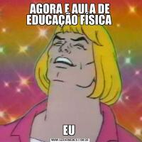 AGORA E AULA DE EDUCAÇÃO FÍSICA EU 