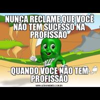 NUNCA RECLAME QUE VOCÊ NÃO TEM SUCESSO NA PROFISSÃO QUANDO VOCE NÃO TEM PROFISSÃO