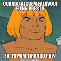 QUANDO ALGUEM FALAVQUI EU NN PRESTOEU: TA MIM TIRANDO POW