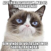 AS FÉRIAS ACABARAM, MAS OS TRABALHOS NÃOBEM VINDO DE VOLTA,SENTIMOS SUA FALTA KENDRA! 