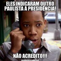 ELES INDICARAM OUTRO PAULISTA À PRESIDÊNCIA!NÃO ACREDITO!!!