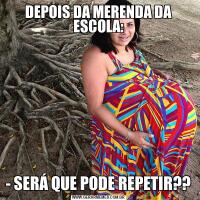 DEPOIS DA MERENDA DA ESCOLA:- SERÁ QUE PODE REPETIR??
