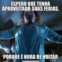 ESPERO QUE TENHA APROVEITADO SUAS FÉRIAS,PORQUE É HORA DE VOLTAR