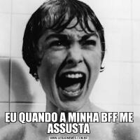 EU QUANDO A MINHA BFF ME ASSUSTA